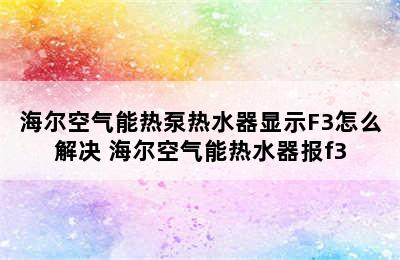 海尔空气能热泵热水器显示F3怎么解决 海尔空气能热水器报f3